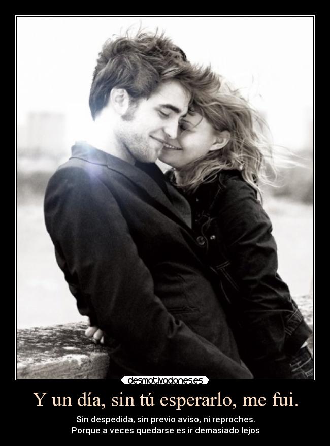 Y un día, sin tú esperarlo, me fui. - Sin despedida, sin previo aviso, ni reproches.
Porque a veces quedarse es ir demasiado lejos