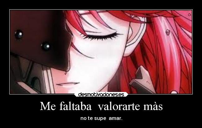 Me faltaba valorarte màs - no te supe amar.