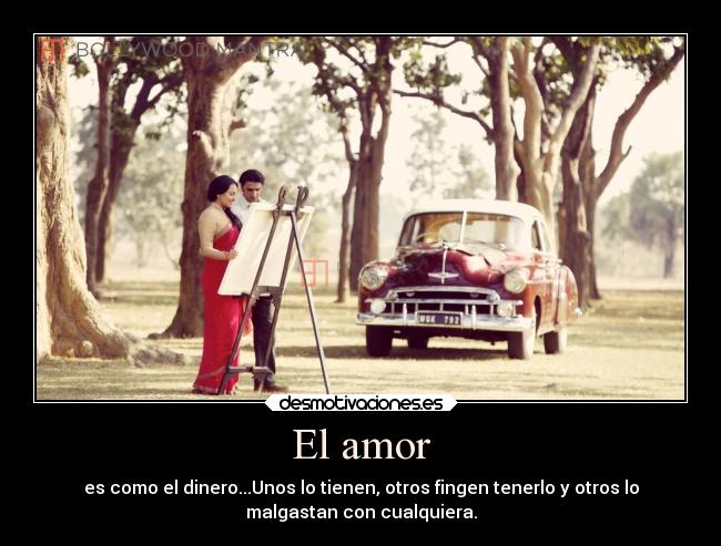 El amor - es como el dinero...Unos lo tienen, otros fingen tenerlo y otros lo
malgastan con cualquiera.