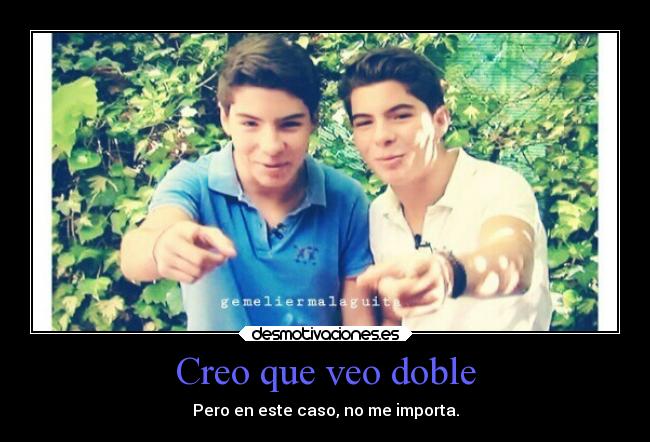 Creo que veo doble - Pero en este caso, no me importa.