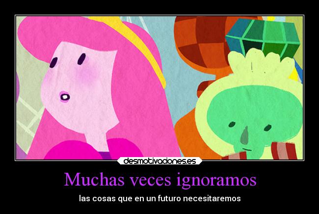 Muchas veces ignoramos - las cosas que en un futuro necesitaremos