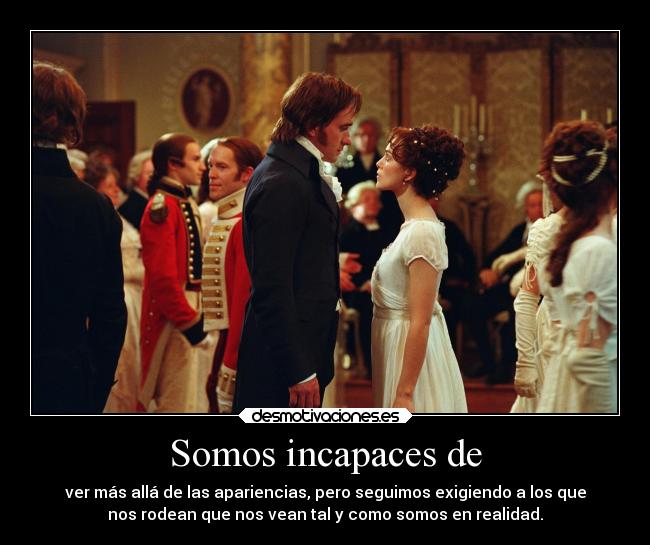 Somos incapaces de - ver más allá de las apariencias, pero seguimos exigiendo a los que
nos rodean que nos vean tal y como somos en realidad.