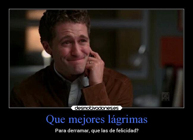 Que mejores lágrimas - Para derramar, que las de felicidad?