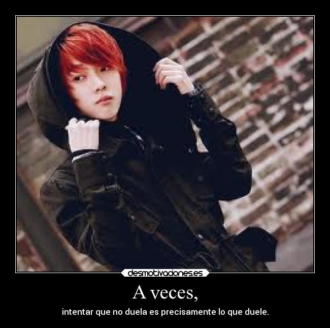 A veces, - intentar que no duela es precisamente lo que duele.
