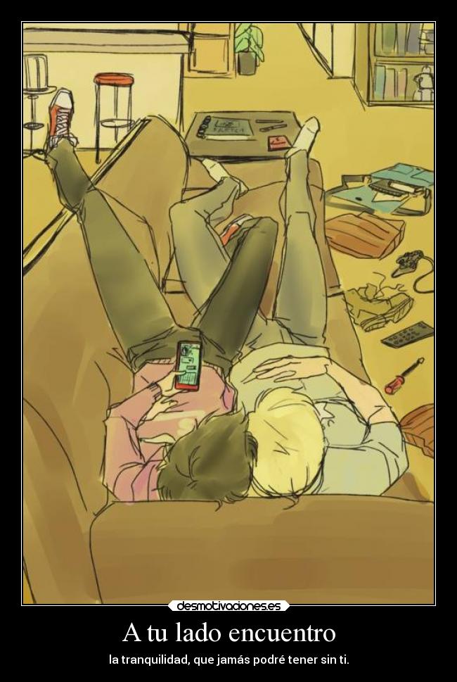 A tu lado encuentro - la tranquilidad, que jamás podré tener sin ti.