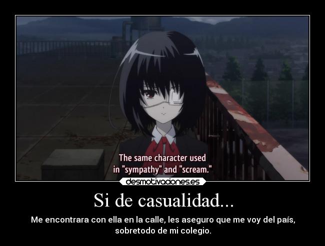 Si de casualidad... - Me encontrara con ella en la calle, les aseguro que me voy del país,
sobretodo de mi colegio.