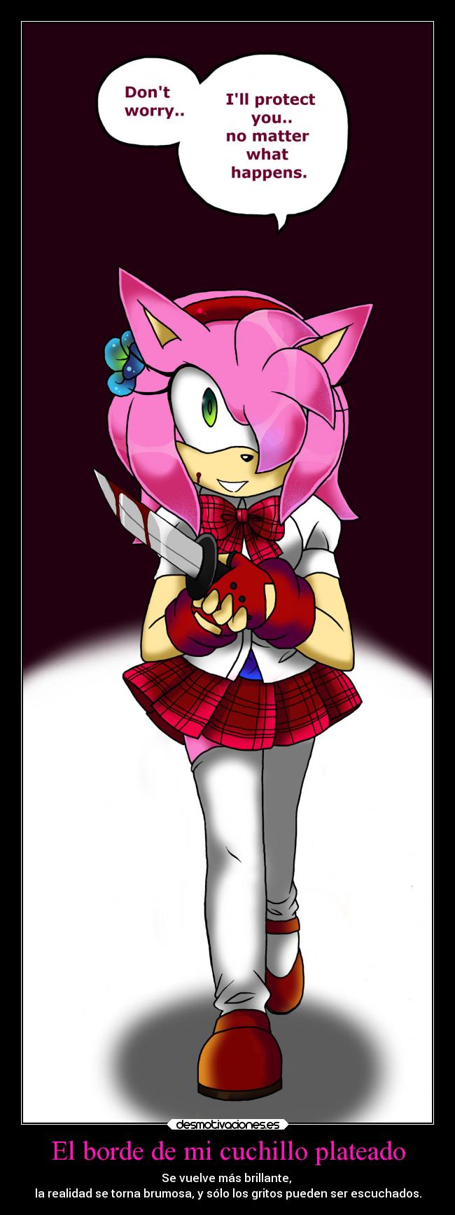 El borde de mi cuchillo plateado - Se vuelve más brillante, 
la realidad se torna brumosa, y sólo los gritos pueden ser escuchados.