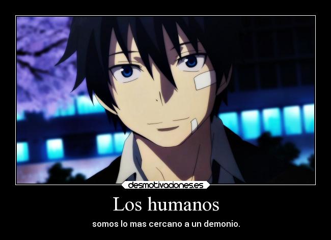 Los humanos - somos lo mas cercano a un demonio.