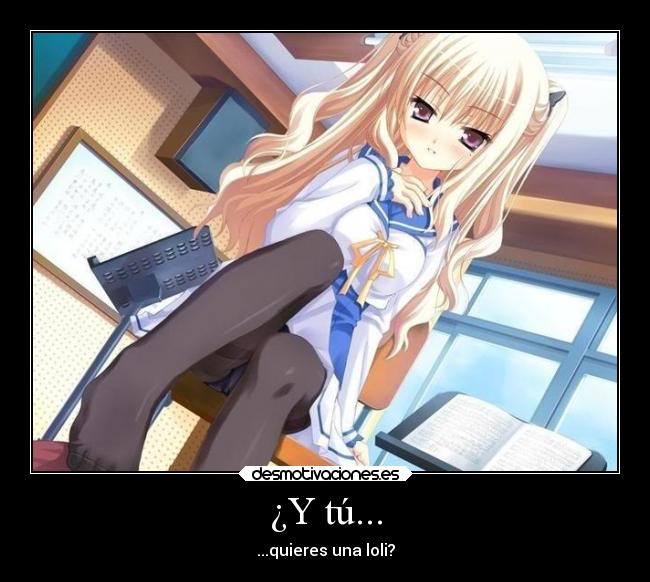 ¿Y tú... - ...quieres una loli?