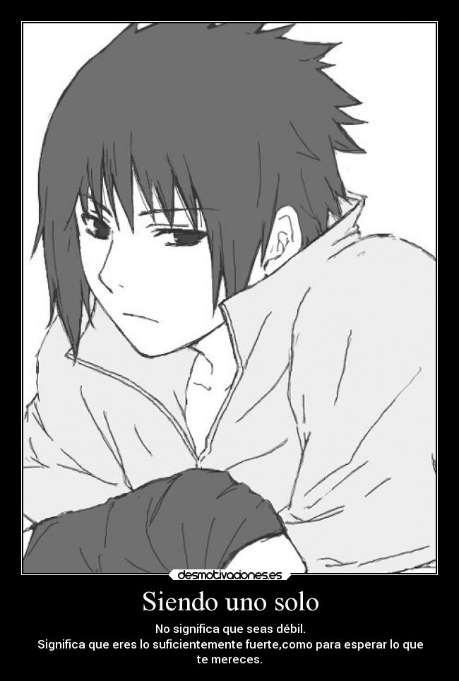 Siendo uno solo - No significa que seas débil.
Significa que eres lo suficientemente fuerte,como para esperar lo que
te mereces.