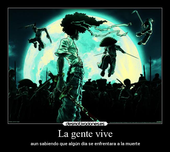 La gente vive - aun sabiendo que algún día se enfrentara a la muerte