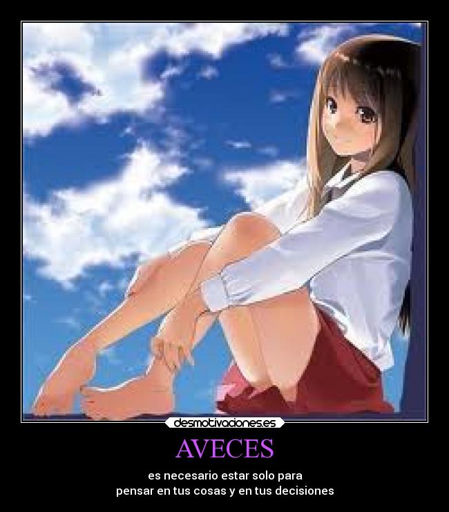 AVECES - es necesario estar solo para
pensar en tus cosas y en tus decisiones