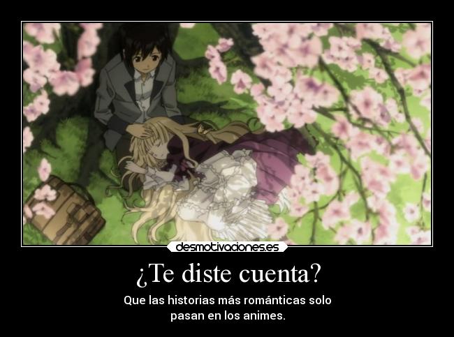 ¿Te diste cuenta? - Que las historias más románticas solo
pasan en los animes.