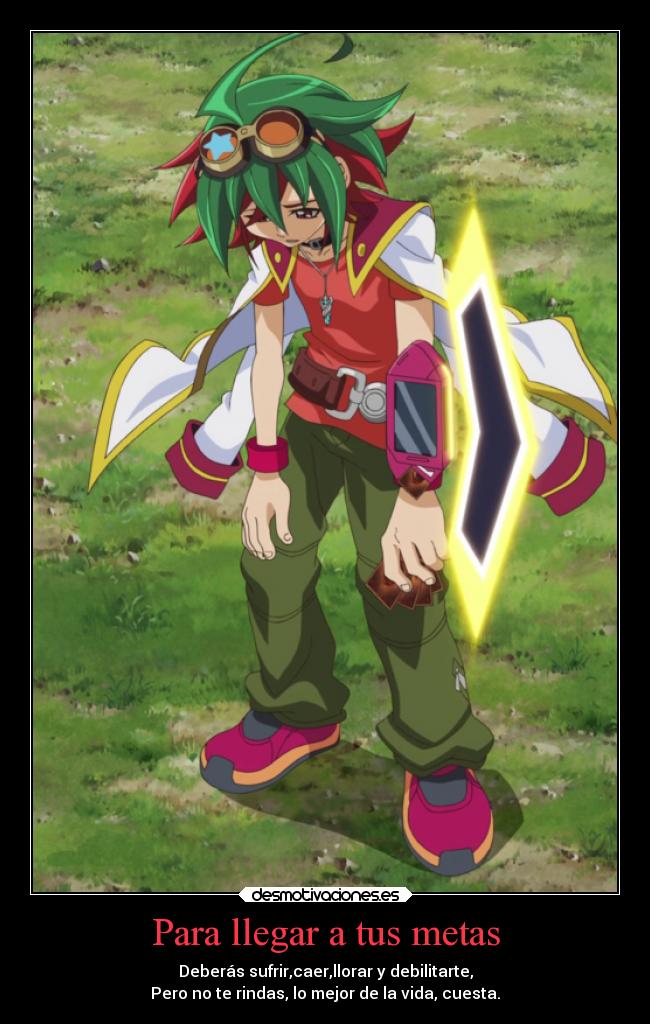 Para llegar a tus metas - Deberás sufrir,caer,llorar y debilitarte,
Pero no te rindas, lo mejor de la vida, cuesta.