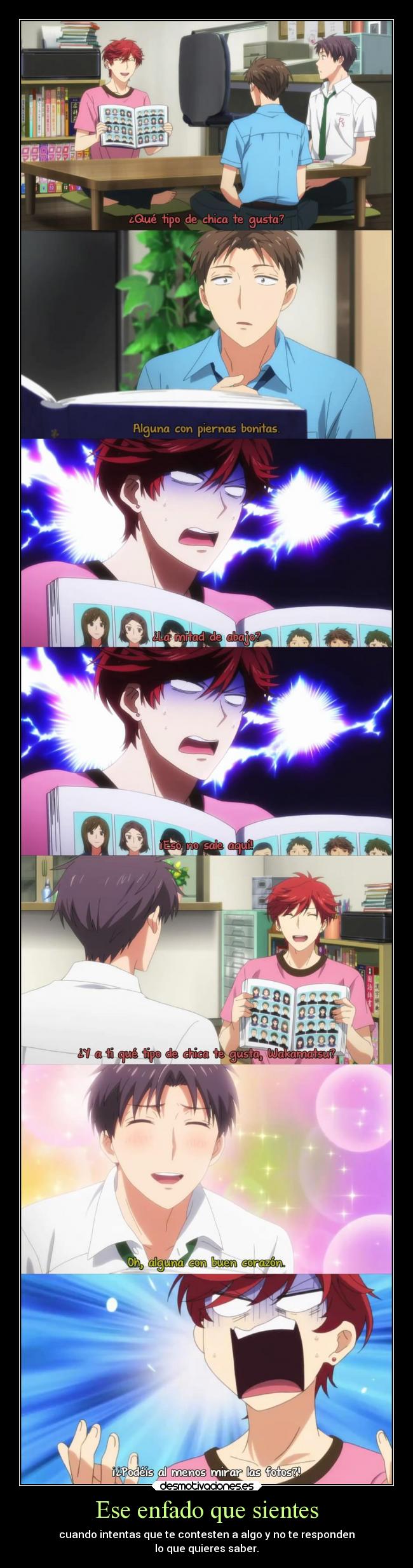 Ese enfado que sientes - cuando intentas que te contesten a algo y no te responden
lo que quieres saber.