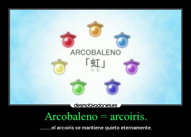Arcobaleno = arcoiris. - ..........el arcoiris se mantiene quieto eternamente.