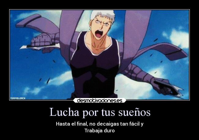 Lucha por tus sueños - Hasta el final, no decaigas tan fácil y
Trabaja duro