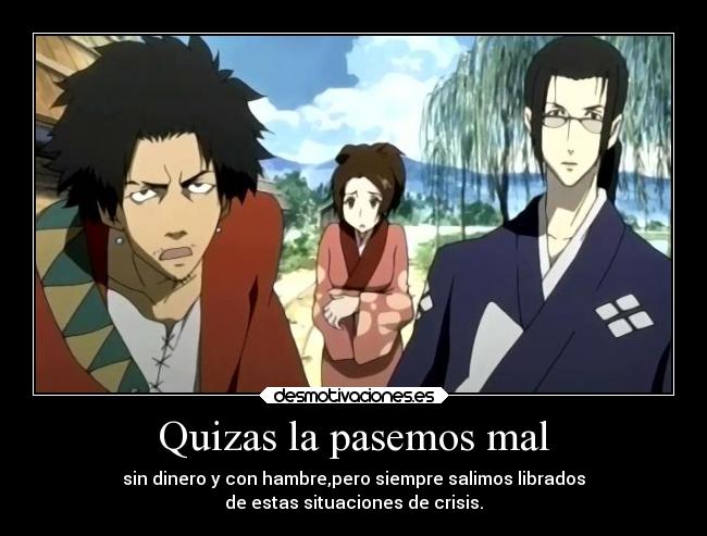 Quizas la pasemos mal - sin dinero y con hambre,pero siempre salimos librados
de estas situaciones de crisis.