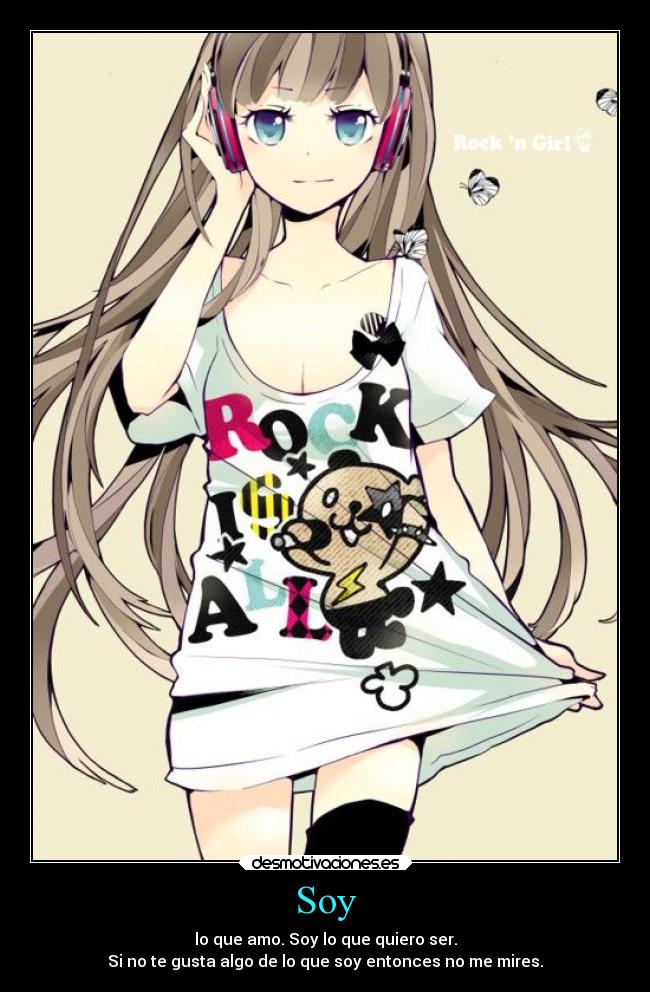 Soy - lo que amo. Soy lo que quiero ser.
Si no te gusta algo de lo que soy entonces no me mires.