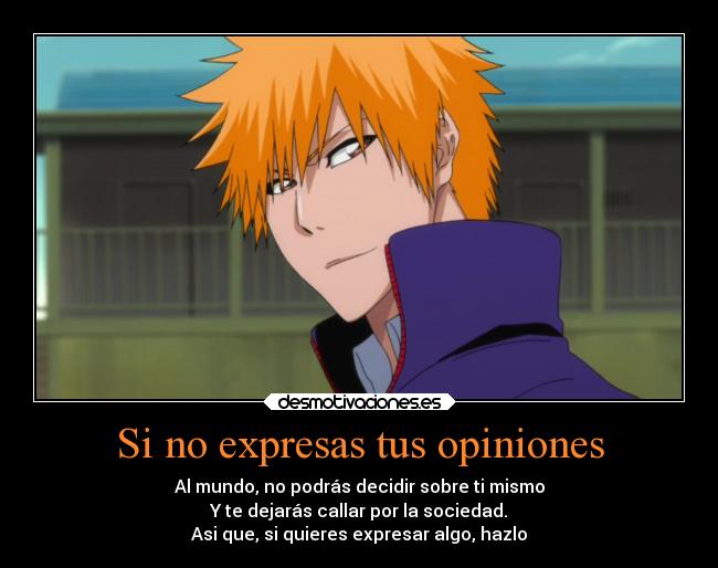 Si no expresas tus opiniones - Al mundo, no podrás decidir sobre ti mismo
Y te dejarás callar por la sociedad.
Asi que, si quieres expresar algo, hazlo