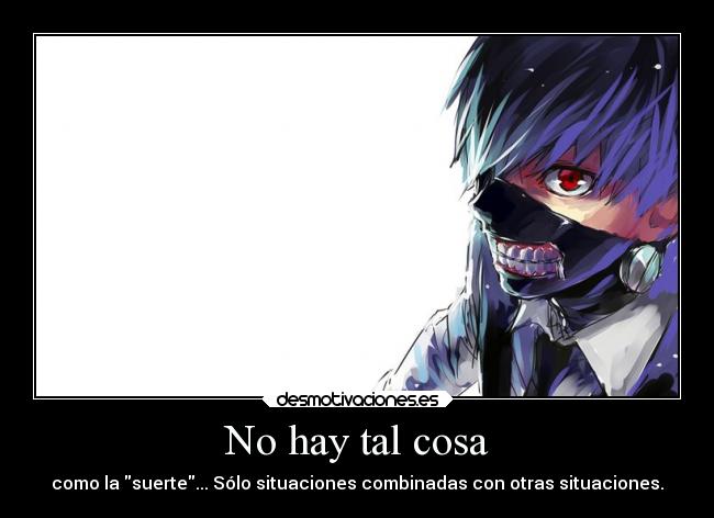 No hay tal cosa - como la suerte... Sólo situaciones combinadas con otras situaciones.