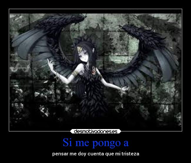 Si me pongo a - pensar me doy cuenta que mi tristeza