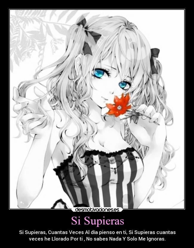 Si Supieras - Si Supieras, Cuantas Veces Al día pienso en ti, Si Supieras cuantas
veces he Llorado Por ti , No sabes Nada Y Solo Me Ignoras.