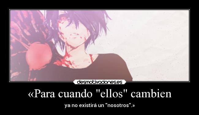 «Para cuando ellos cambien - ya no existirá un nosotros.»