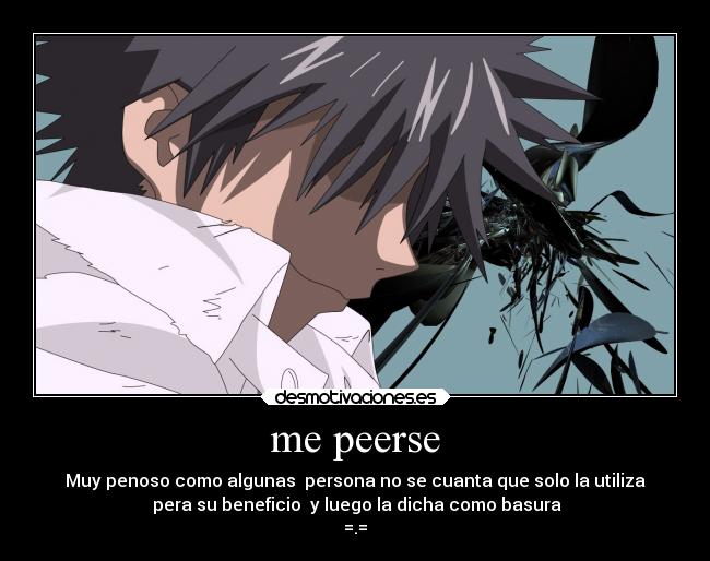 me peerse - Muy penoso como algunas persona no se cuanta que solo la utiliza
pera su beneficio y luego la dicha como basura
=.=