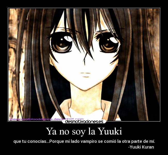 Ya no soy la Yuuki - que tu conocías...Porque mi lado vampiro se comió la otra parte de mí.
-Yuuki Kuran