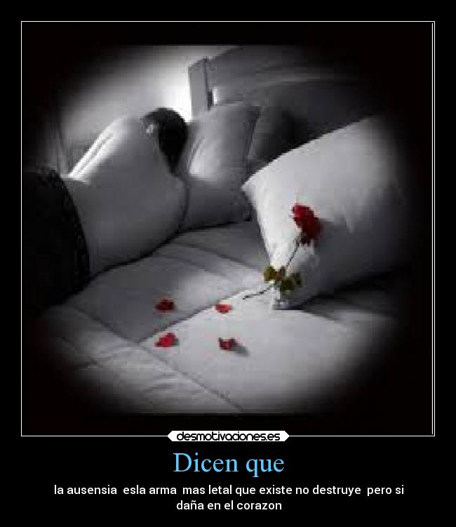 Dicen que - la ausensia esla arma mas letal que existe no destruye pero si
daña en el corazon