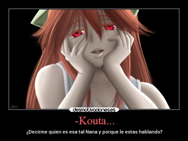 -Kouta... - ¿Decirme quien es esa tal Nana y porque le estas hablando?