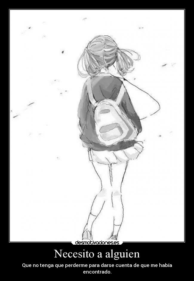 Necesito a alguien - Que no tenga que perderme para darse cuenta de que me había
encontrado.