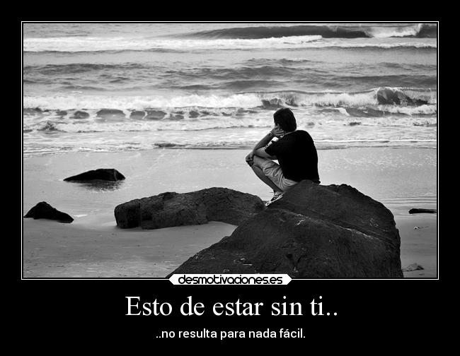 Esto de estar sin ti.. - ..no resulta para nada fácil.