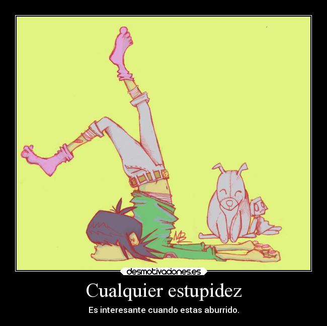 Cualquier estupidez - Es interesante cuando estas aburrido.