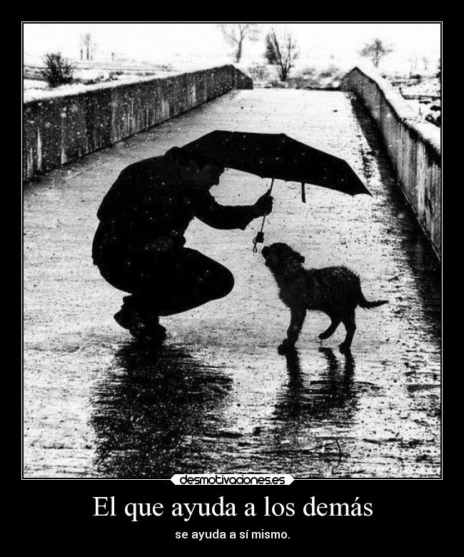 El que ayuda a los demás - se ayuda a sí mismo.