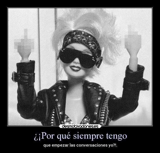 ¿¡Por qué siempre tengo - que empezar las conversaciones yo?!.