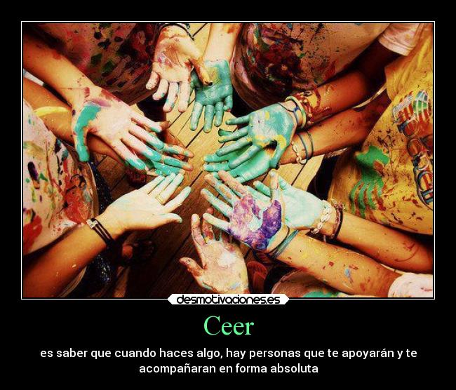 Ceer - es saber que cuando haces algo, hay personas que te apoyarán y te
acompañaran en forma absoluta