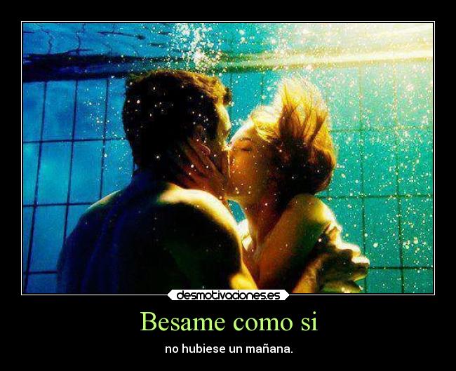 Besame como si - no hubiese un mañana.