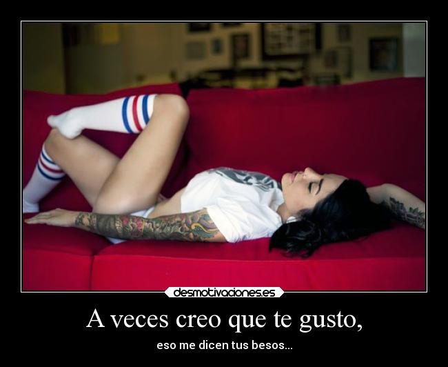 A veces creo que te gusto, - eso me dicen tus besos...