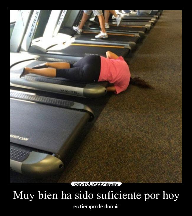 Muy bien ha sido suficiente por hoy - es tiempo de dormir