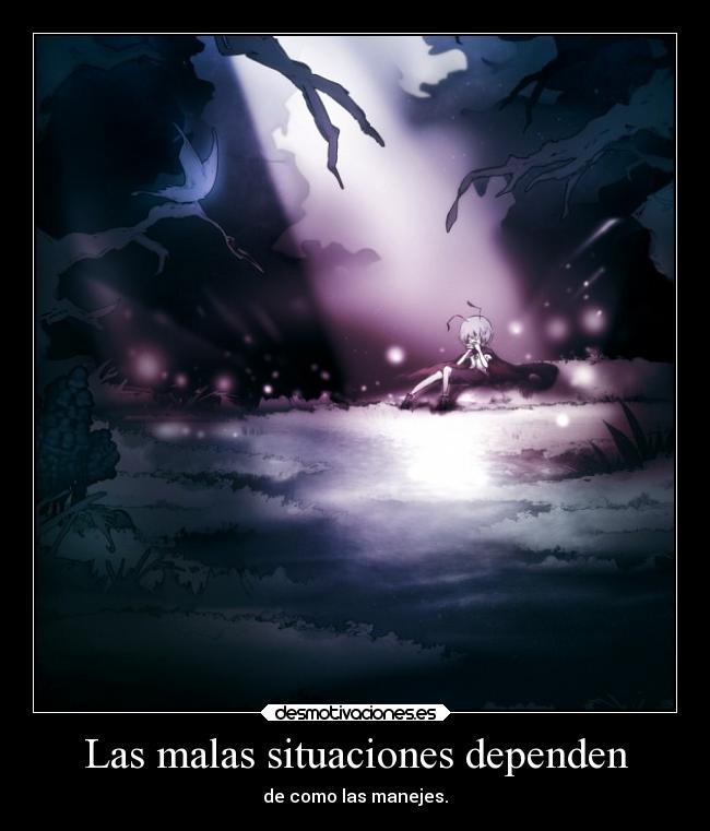 Las malas situaciones dependen - de como las manejes.