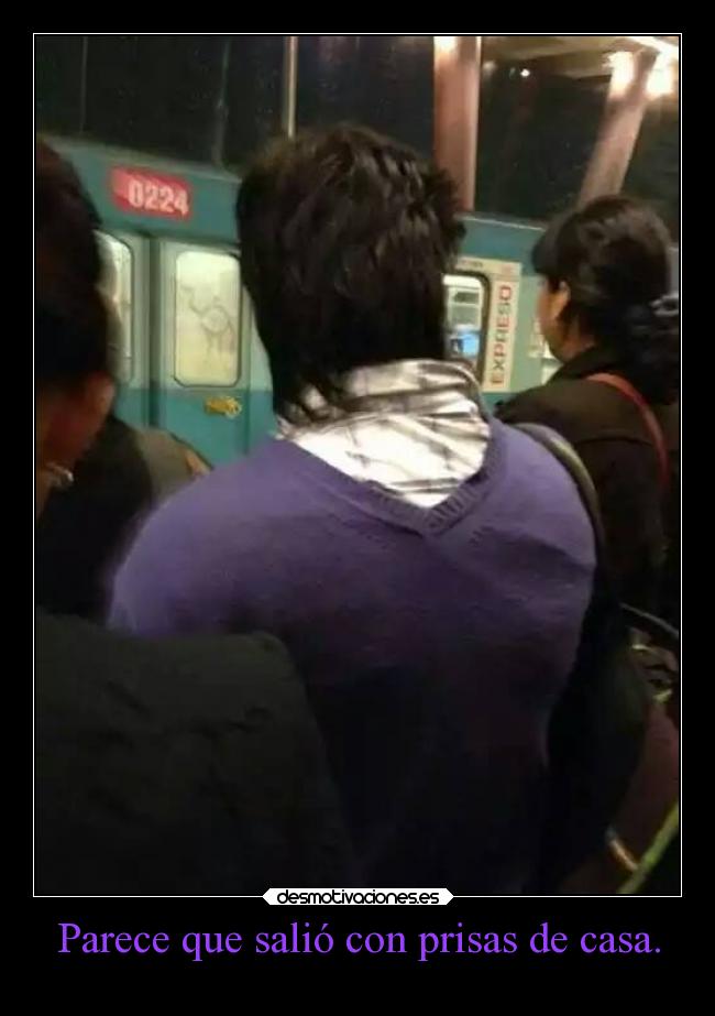 Parece que salió con prisas de casa. -