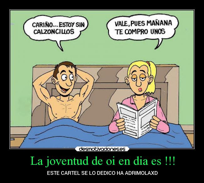 La joventud de oi en dia es !!! - ESTE CARTEL SE LO DEDICO HA ADRIMOLAXD