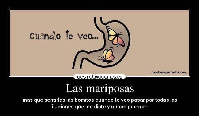 Las mariposas - mas que sentirlas las bomitos cuando te veo pasar por todas las
iluciones que me diste y nunca pasaron