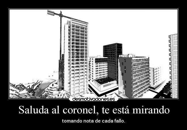 Saluda al coronel, te está mirando - tomando nota de cada fallo.