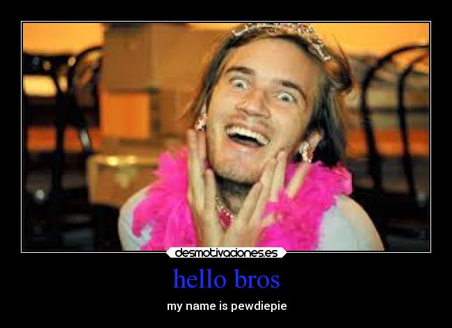 hello bros - my name is pewdiepie