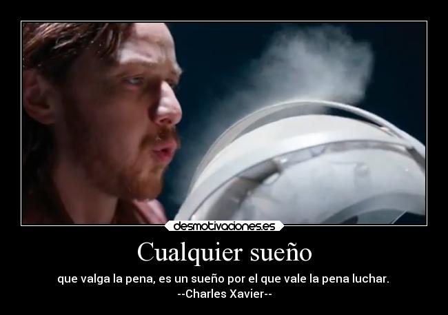 Cualquier sueño - que valga la pena, es un sueño por el que vale la pena luchar. 
--Charles Xavier--