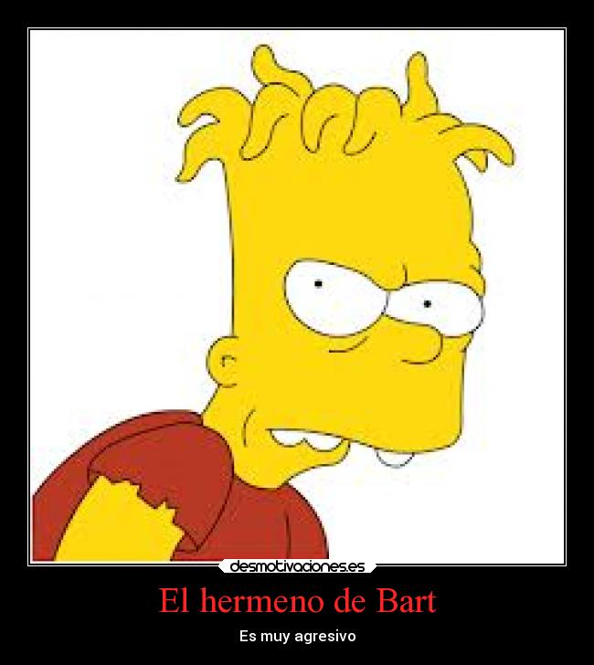 El hermeno de Bart - Es muy agresivo