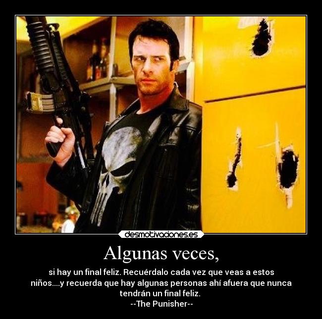 Algunas veces, - si hay un final feliz. Recuérdalo cada vez que veas a estos
niños....y recuerda que hay algunas personas ahí afuera que nunca
tendrán un final feliz. 
--The Punisher--